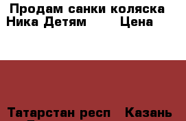 Продам санки-коляска “Ника Детям 7-2 › Цена ­ 3 000 - Татарстан респ., Казань г. Дети и материнство » Детский транспорт   